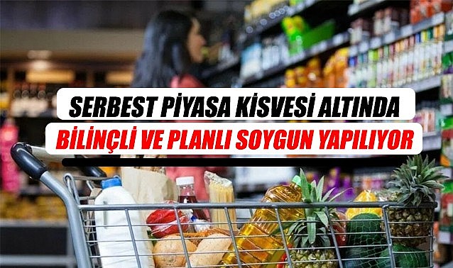 Serbest piyasa kisvesi altında bilinçli ve planlı soygun yapılıyor
