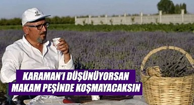 Karaman'ı seviyorsan makam peşinde koşmayacaksın