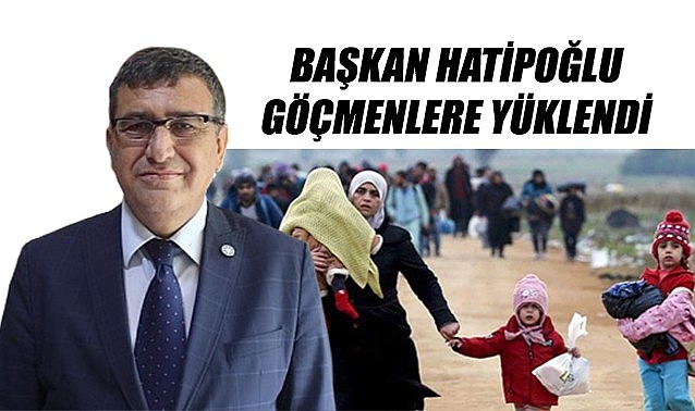 Başkan Hatipoğlu göçmenlere yüklendi