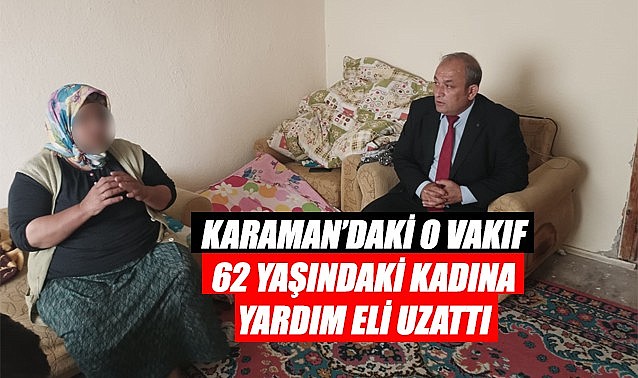 Karaman&#039;daki o Vakıf 62 yaşındaki kadına yardım eli uzattı