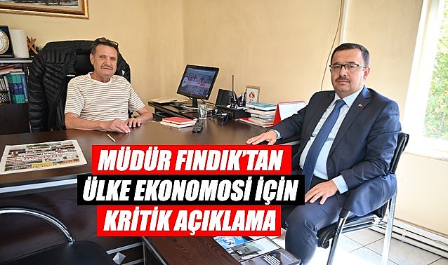 Müdür Fındık'tan ülke ekonomisi için kritik açıklama