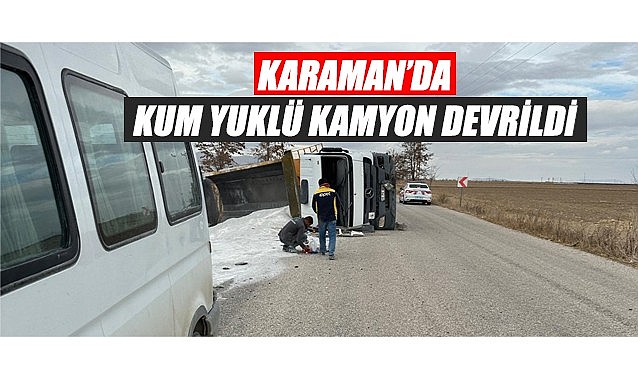 Karaman'da kum yüklü kamyon devrildi