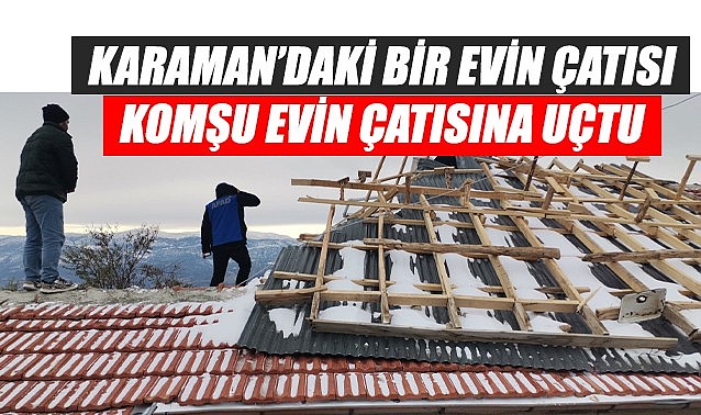 Karaman&#039;daki bir çatı komşu evin çatısına uçtu
