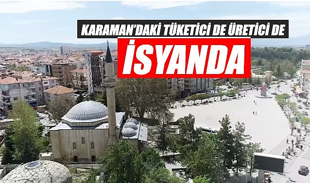 Karaman&#039;daki tüketici de üretici de isyanda