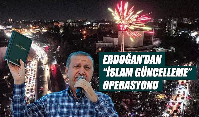 Erdoğan&#039;dan &quot;İslam Güncelleme&quot; operasyonu