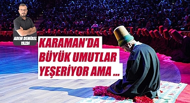 Karaman'dan büyük umutlar yeşeriyor ama …