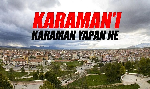 Karaman&#039;ı Karaman yapan ne