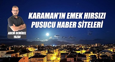 Karaman'ın emek hırsızı pusucu haber siteleri