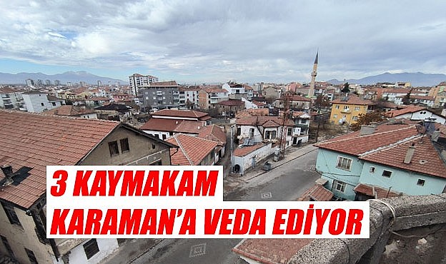 3 kaymakam Karaman&#039;a veda ediyor