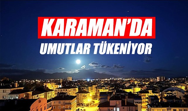 Karaman&#039;da umutlar tükeniyor