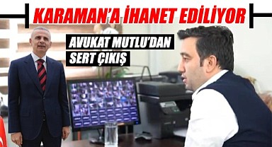 Avukat Hüseyin Mutlu'dan sert çıkış: "Karaman'a ihanet ediliyor"