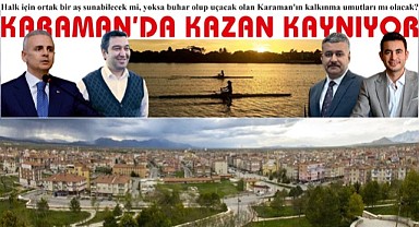 Karaman'da kazan kaynıyor
