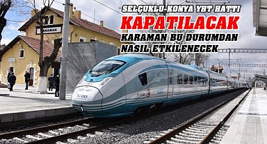 Selçuklu-Konya YHT hattı kapatılacak… Peki Karaman bu durumdan nasıl etkilenecek