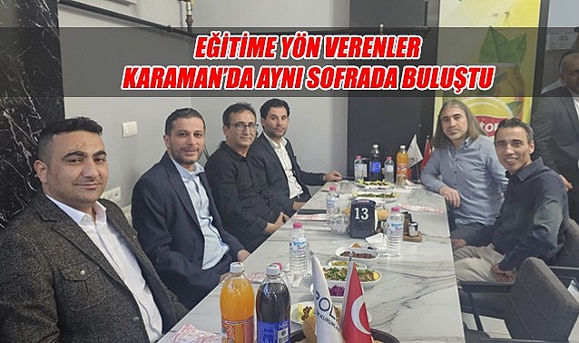 Eğitime yön verenler Karaman&#039;da aynı sofrada buluştu
