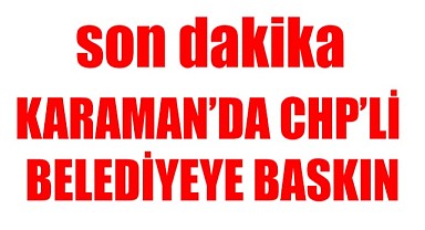 Karaman'da CHP'li belediyeye baskın