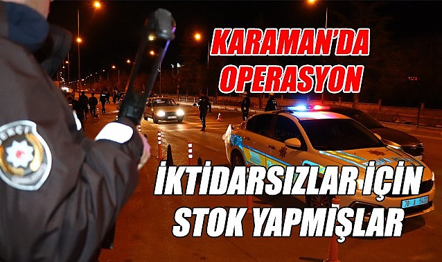 Karaman&#039;da operasyon: iktidarsızlar için stok yapmışlar!