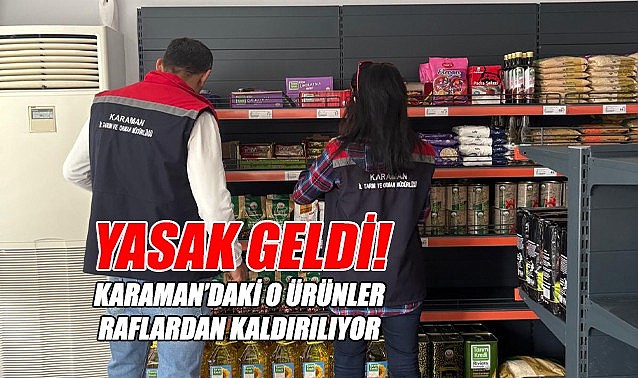 Karaman'daki o ürünler raflardan kaldırılıyor