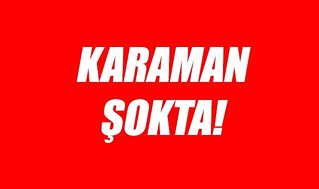 Karaman şokta!