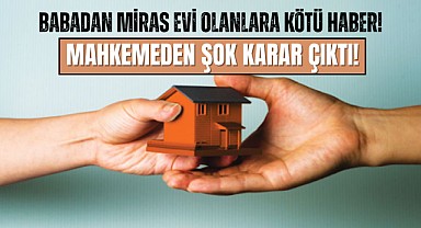 Babadan Miras Evi Olanlar Dikkat! Tazminat Ödenecek!  