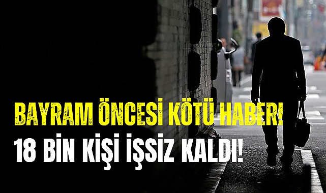 Bayram Öncesi 18 Bin Kişi İşten Çıkarıldı! 