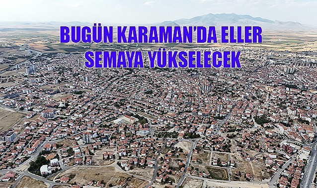 Bugün Karaman&#039;da eller semaya yükselecek