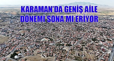 Karaman'da geniş aile dönemi sona mı eriyor?
