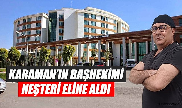 Karaman'ın başhekimi neşteri eline aldı