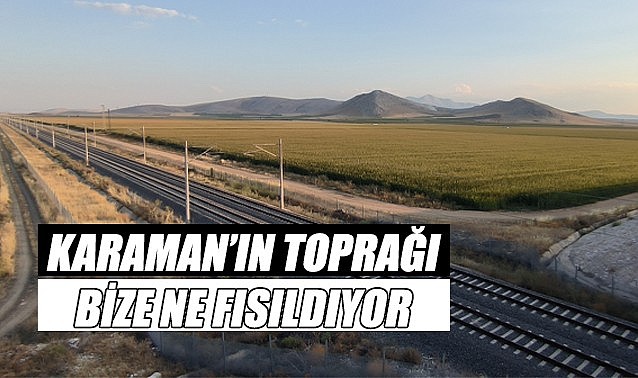 Karaman&#039;ın toprağı bize ne fısıldıyor
