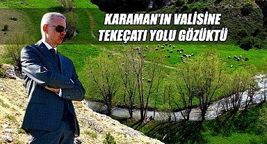 Karaman'ın valisine Tekeçatı yolu gözüktü