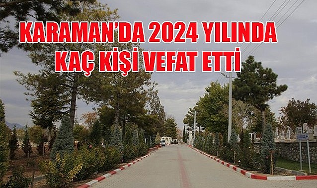 Bir yılda Karaman&#039;da kaç kişi vefat etti