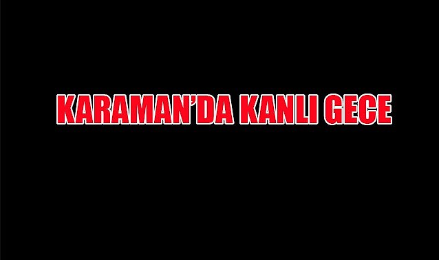 Karaman&#039;da kanlı gece