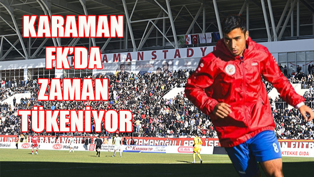 Karaman FK&#039;da zaman tükeniyor