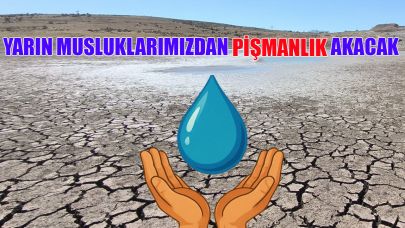 "Yarın musluklarımızdan pişmanlık akacak"