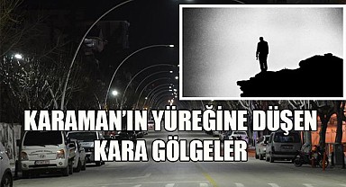 Karaman'ın yüreğine düşen kara gölgeler