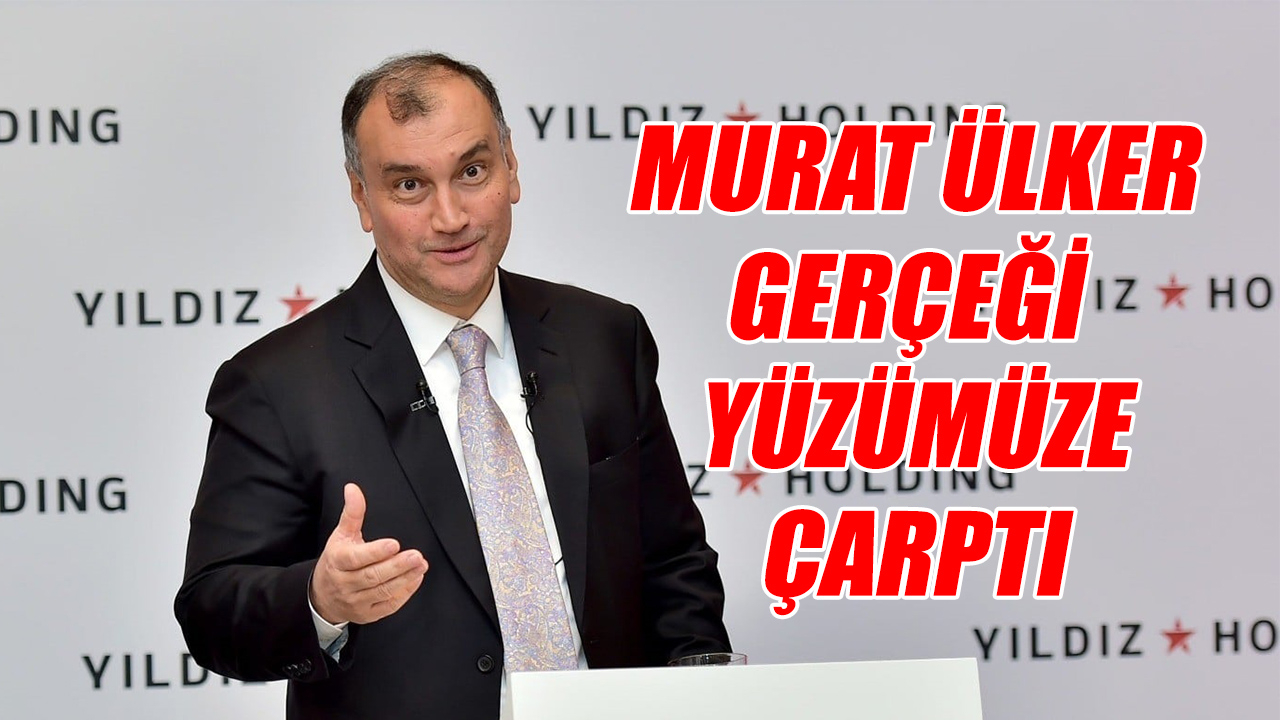Murat Ülker gerçeği yüzümüze çarptı