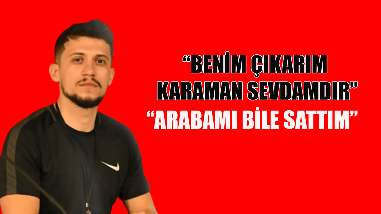 “Benim çıkarım Karaman sevdamdır”