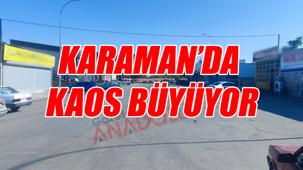 Karaman&#039;da kaos büyüyor