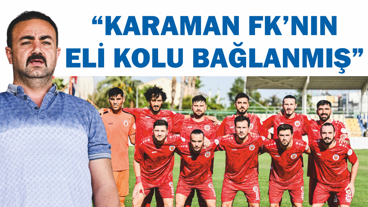 “Karaman FK’nın eli kolu bağlanmış”