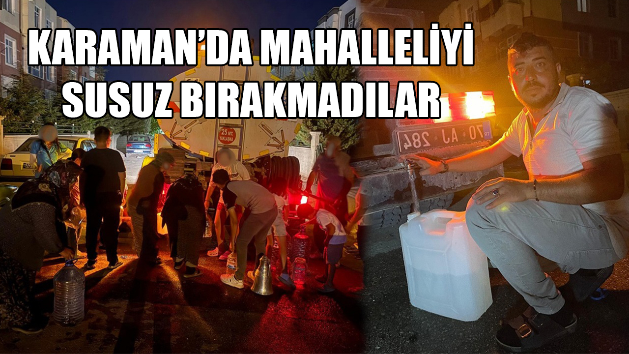 Karaman’da mahalleliyi susuz bırakmadılar