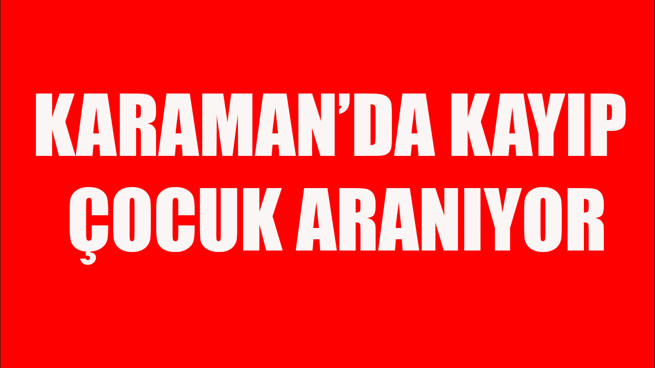 Karaman&#039;da kayıp çocuk aranıyor