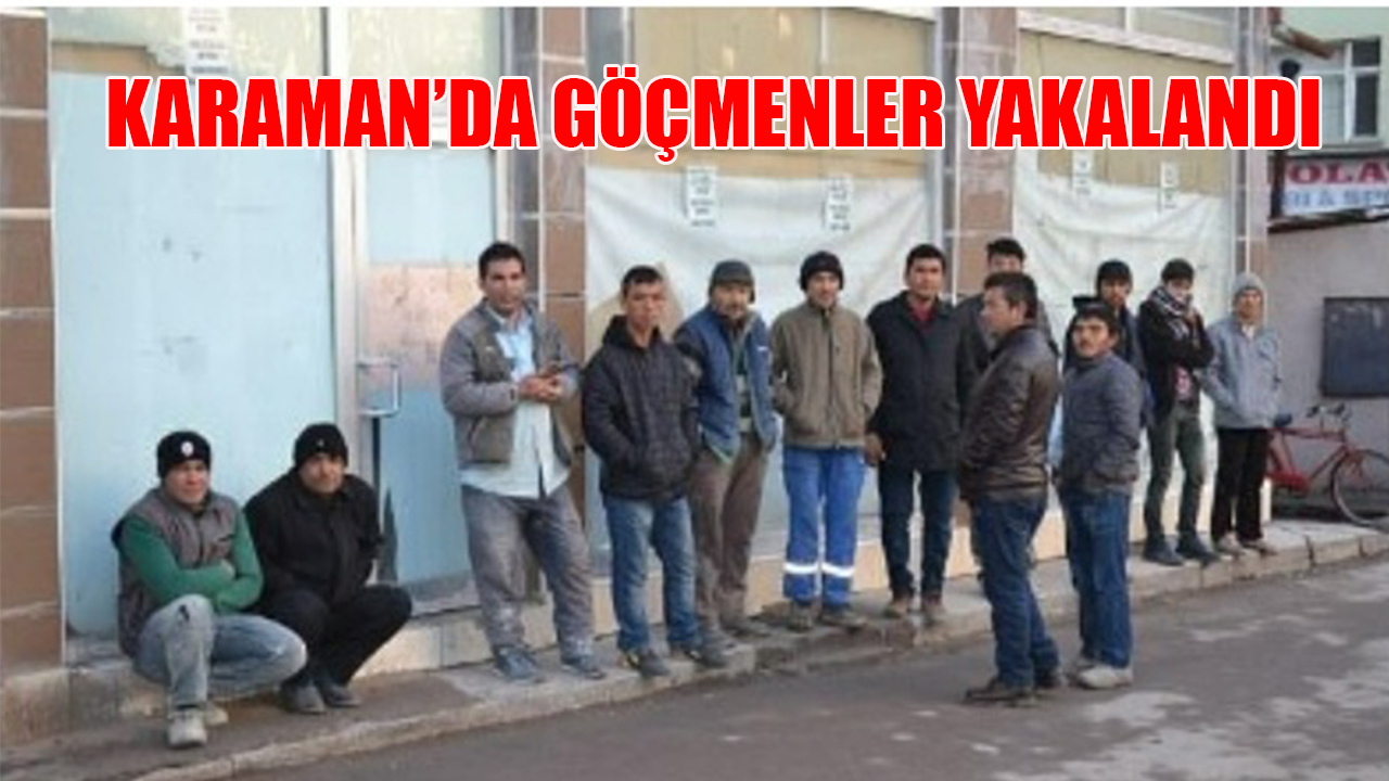 Karaman’da da göçmenler yakalandı