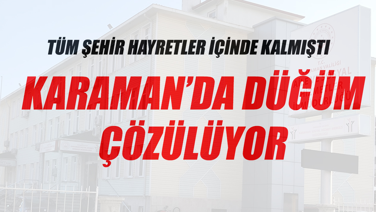 Karaman&#039;da düğüm çözülüyor