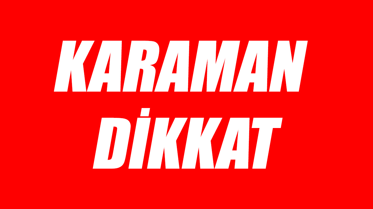 Karaman dikkat!