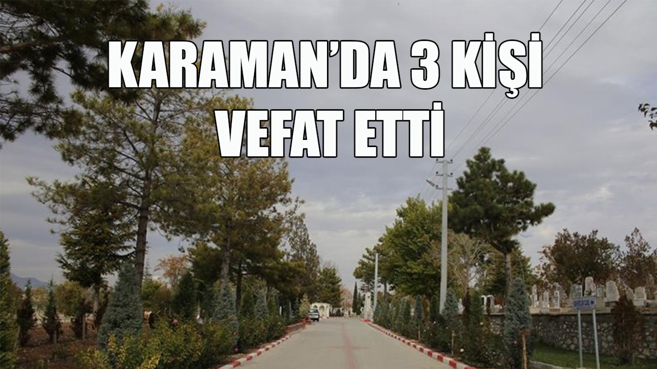 Karaman&#039;da 3 kişi vefat etti