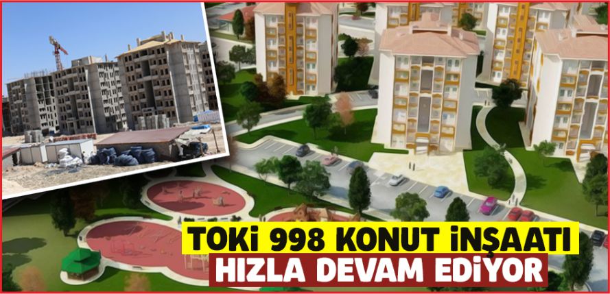 TOKİ 998 KONUT İNŞAATI HIZLA DEVAM EDİYOR