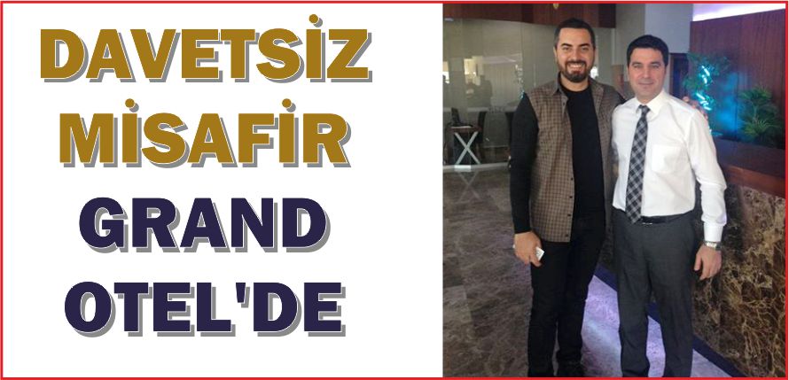 DAVETSİZ MİSAFİR GRAND OTEL’DE