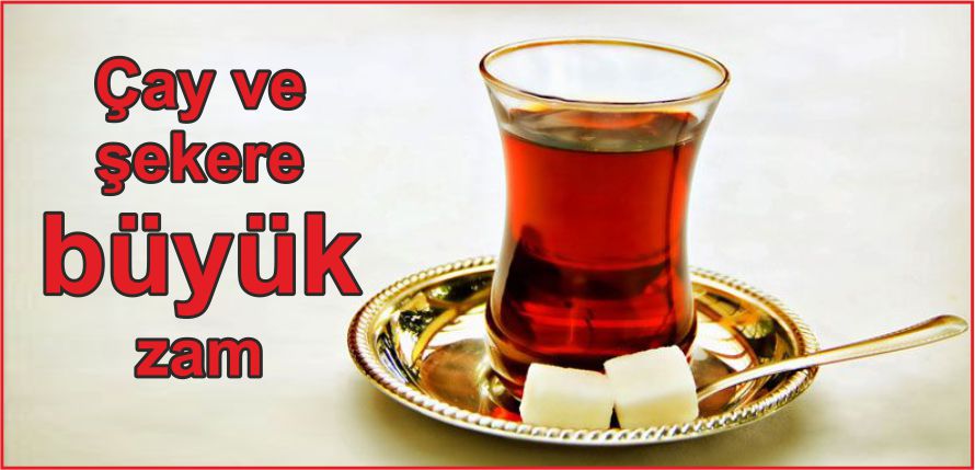 ÇAY VE ŞEKERE BÜYÜK ZAM