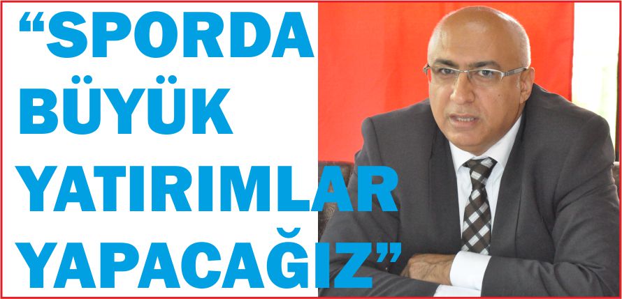 “SPORDA BÜYÜK YATIRIMLAR YAPACAĞIZ”