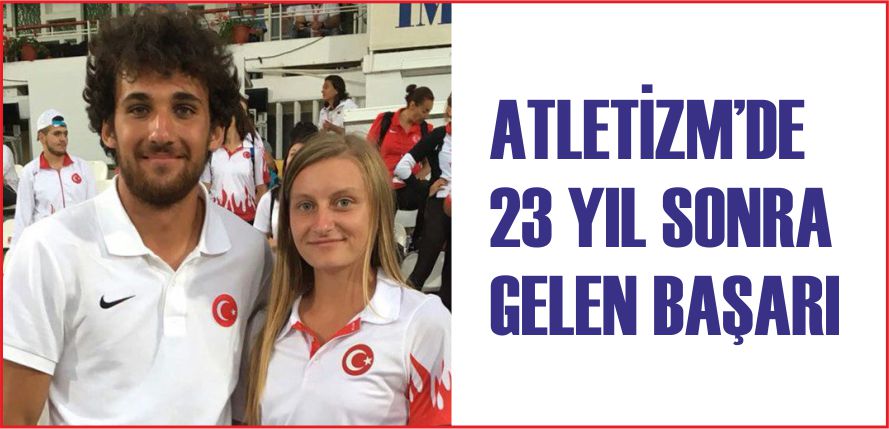 ATLETİZM’DE 23 YIL SONRA GELEN BAŞARI