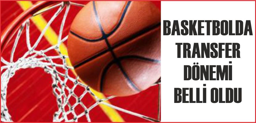 BASKETBOLDA TRANSFER DÖNEMİ BELLİ OLDU